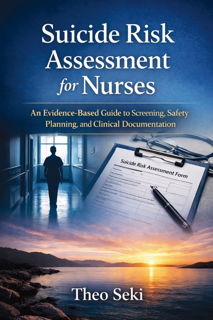 Suicide Risk Assessment for Nurses: An Evidence-Based Guide to Screening, Safety Planning, and Clinical Documentation