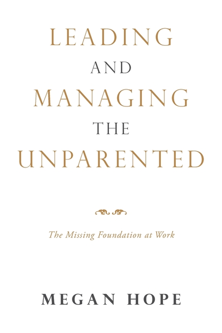 Leading and Managing the Unparented: The Missing Foundation at Work
