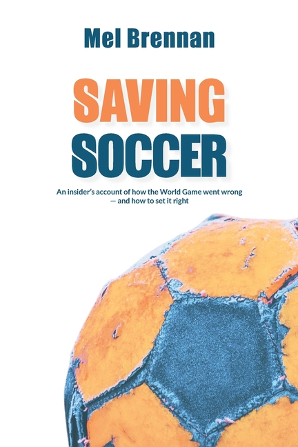 Saving Soccer: An insider's account of how the World Game went wrong - and how to set it right