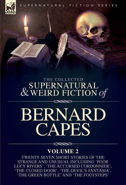 The Collected Supernatural and Weird Fiction of Bernard Capes. Volume 2: Twenty-Seven Short Stories of the Strange and Unusual Including 'Poor Lucy Ri