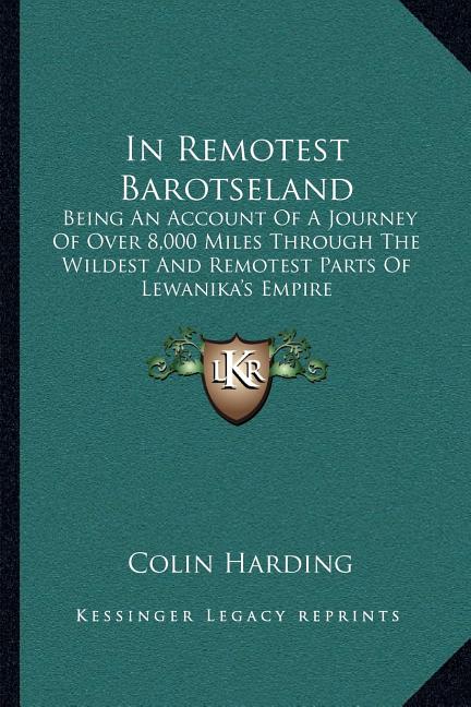 In Remotest Barotseland: Being An Account Of A Journey Of Over 8,000 Miles Through The Wildest And Remotest Parts Of Lewanika's Empire