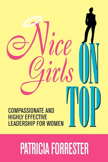 Nice Girls on Top: Compassionate and Highly Effective Leadership for Women