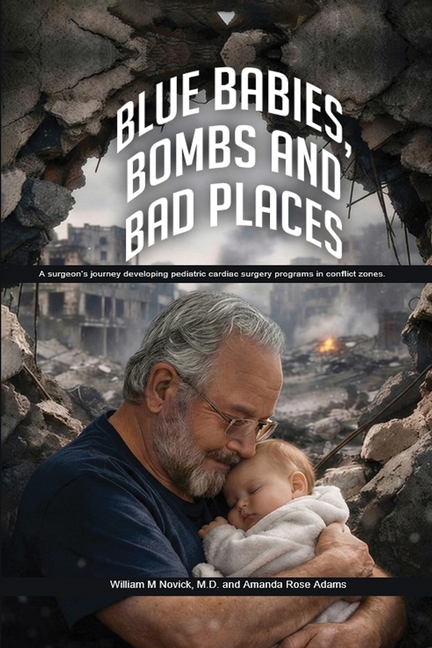 Blue Babies, Bombs and Bad Places: A surgeon's journey developing pediatric cardiac surgery programs in conflict zones