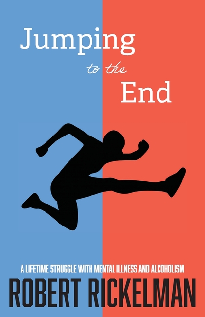 Jumping to the End: A Lifetime Struggle with Mental Illness and Alcoholism: A Memoir
