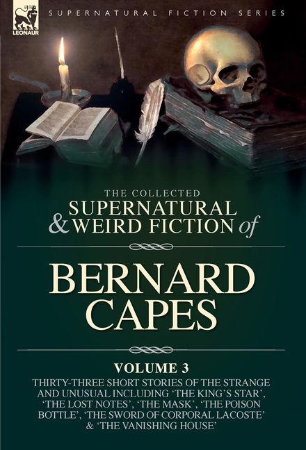 The Collected Supernatural and Weird Fiction of Bernard Capes. Volume 3: Thirty-Three Short Stories of the Strange and Unusual Including 'The King's S