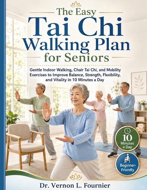 The Easy Tai Chi Walking Plan for Seniors: Gentle Indoor Walking, Chair Tai Chi, and Mobility Exercises to Improve Balance, Strength, Flexibility, and
