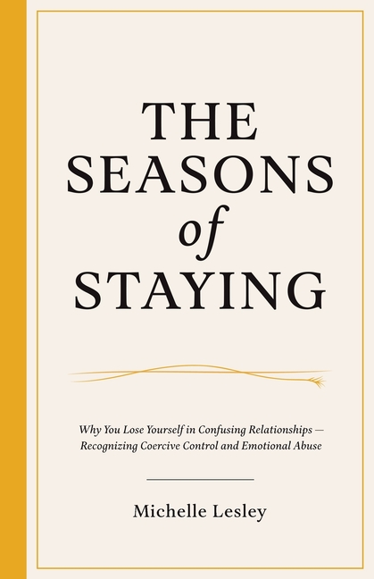 The Seasons of Staying: Why You Lose Yourself In Confusing Relationships - Recognizing Coercive Control and Emotional Abuse