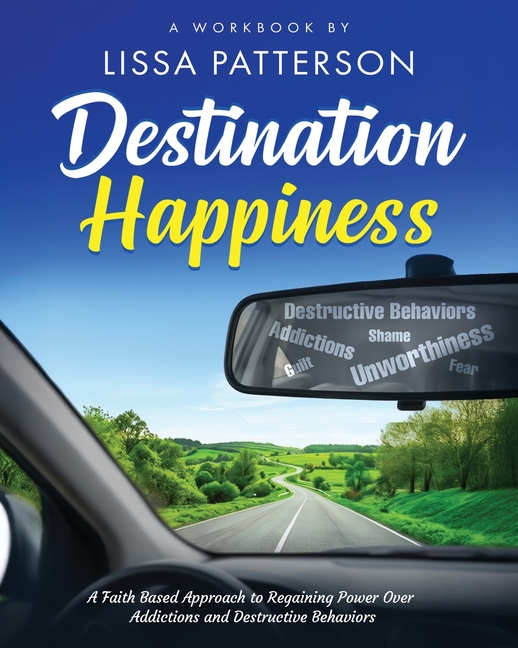 Destination Happiness: A Faith Based Approach to Regaining Power Over Addictions and Destructive Behaviors: A Faith Based Approach to Regaining Power