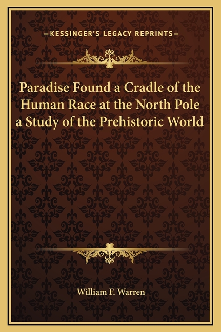 Paradise Found a Cradle of the Human Race at the North Pole a Study of the Prehistoric World