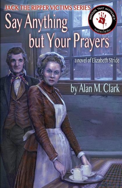 Say Anything but Your Prayers: A Novel of Elizabeth Stride, the Third Victim of Jack the Ripper