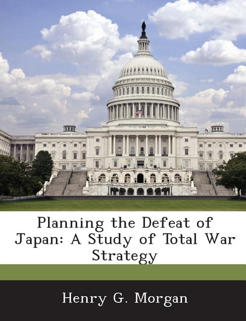 Planning the Defeat of Japan: A Study of Total War Strategy