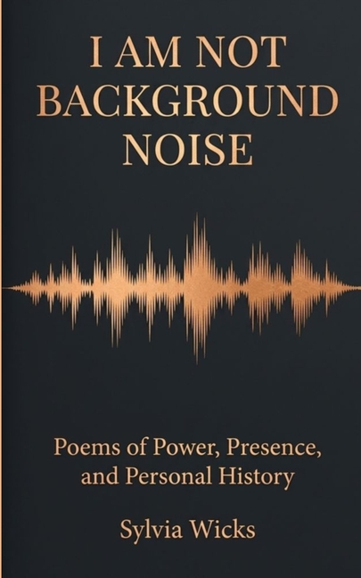 I Am Not Background Noise Poems of Power, Presence and Personal History