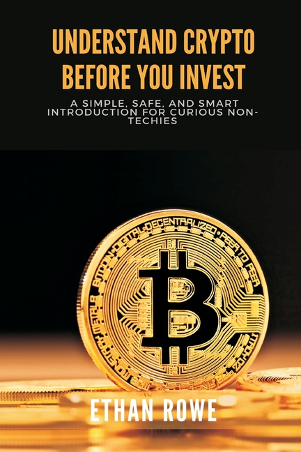Understand Crypto Before You Invest: A Simple, Safe, and Smart Introduction for Curious Non-Techies