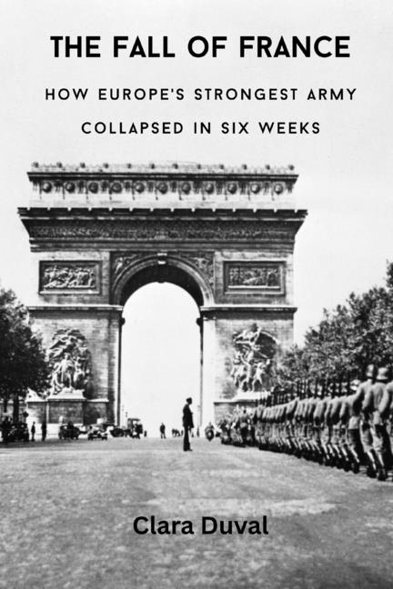 The Fall of France: How Europe's Strongest Army Collapsed in Six Weeks