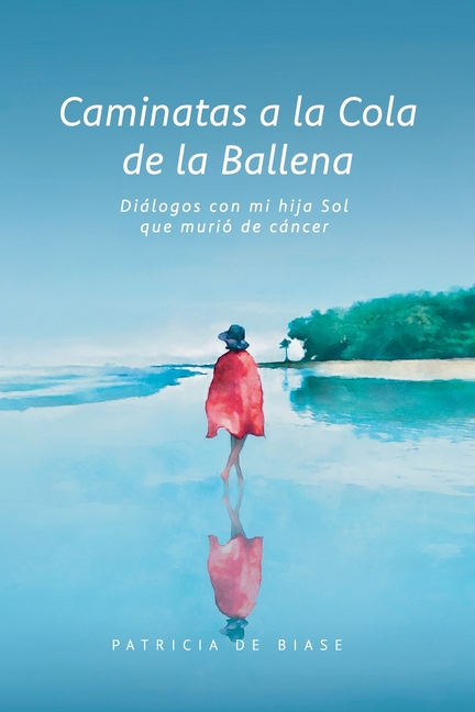 Caminatas a la cola de la ballena: Diálogos con mi hija Sol que murió de cáncer
