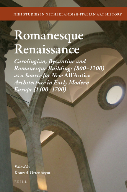 Romanesque Renaissance: Carolingian, Byzantine and Romanesque Buildings (800-1200) as a Source for New All'antica Architecture in Early Modern Europe