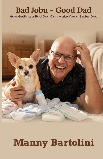 Bad Jobu - Good Dad: How Getting a Bad Dog Can Make You a Better Dad