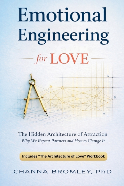 Emotional Engineering For Love: The Hidden Architecture of Attraction: Why We Repeat Partners and How to Change It