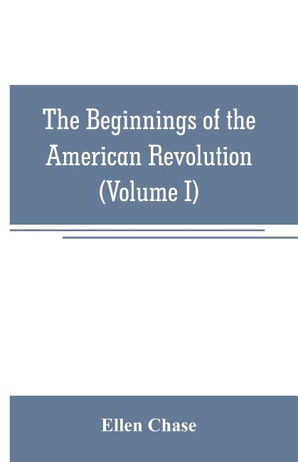 The beginnings of the American Revolution: based on contemporary letters, diaries, and other documents (Volume I)