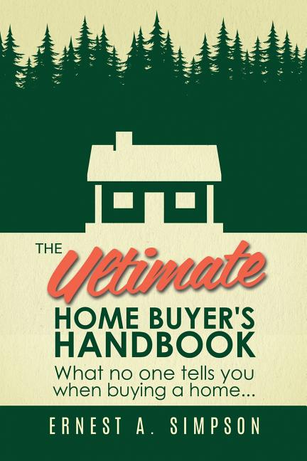 The Ultimate Home Buyer's Handbook: What no one tells you when buying a home. . .