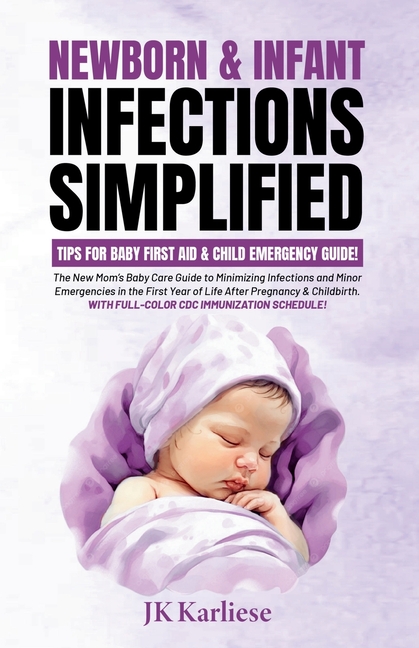 Newborn & Infant Infections Simplified: The New Mom's Baby Care Guide to Minimizing Infections and Minor Emergencies in the First Year of Life After P