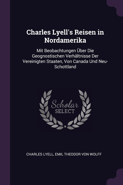 Charles Lyell's Reisen in Nordamerika: Mit Beobachtungen Über Die Geognostischen Verhältnisse Der Vereinigten Staaten, Von Canada Und Neu-Schottland