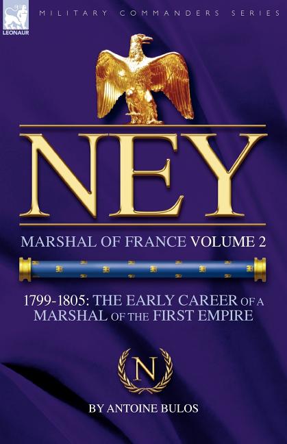 Ney: Marshal of France Volume 2-1799-1805: the Early Career of a Marshal of the First Empire