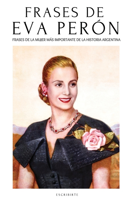 Frases de Eva Perón: Citas Y Frases de Evita - La Mujer Más Importante de la Historia Política Argentina