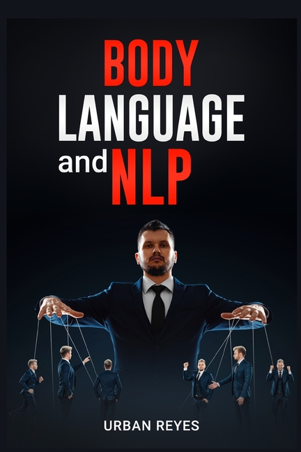 Body Language and Nlp: Dark Psychology Master's Guide to a Comprehensive Study of Mind Control, Persuasion, People Analysis, and Brainwashing (2022 Cr
