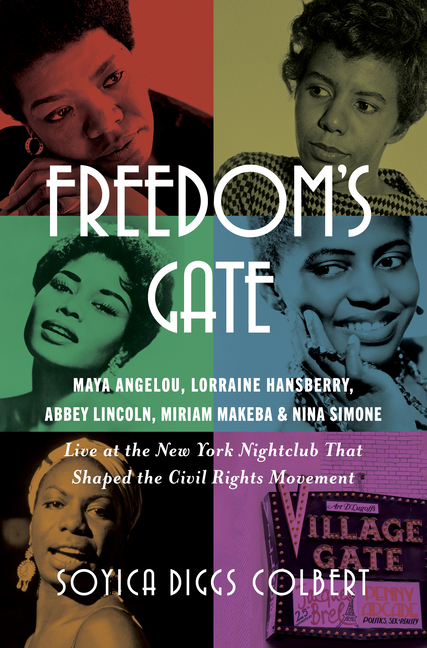 Freedom's Gate: Maya Angelou, Lorraine Hansberry, Abbey Lincoln, Miriam Makeba, and Nina Simone Live at the New York Nightclub That Shaped the Civil R