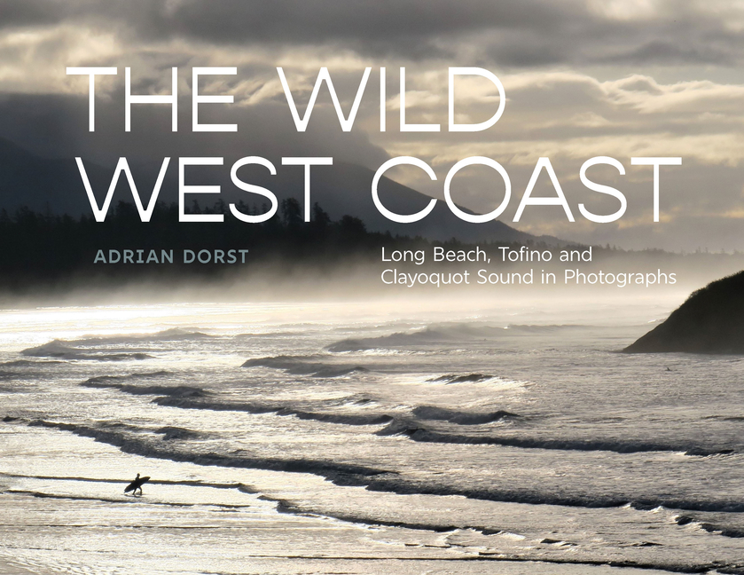 The Wild West Coast: Long Beach, Tofino and Clayoquot Sound in Photographs