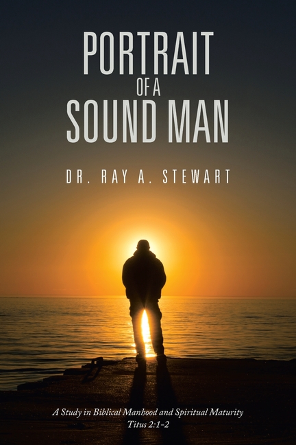Portrait of A Sound Man: A Study in Biblical Manhood and Spiritual Maturity Titus 2:1-2
