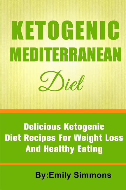 The Ketogenic Mediterranean Diet: Healthy and Delicious Ketogenic Mediterranean Diet Recipes For Extreme Weight Loss