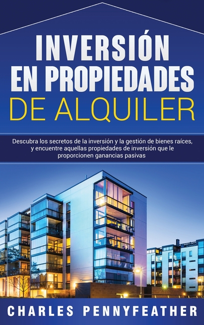 Inversión en propiedades de alquiler: Descubra los secretos de la inversión y la gestión de bienes raíces, y encuentre aquellas propiedades de inversi