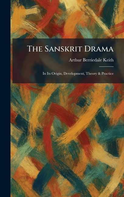 The Sanskrit Drama: In Its Origin, Development, Theory & Practice