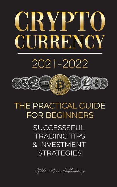 Cryptocurrency 2021-2022: The Practical Guide for Beginners - Successful Investment Strategies & Trading Tips (Bitcoin, Ethereum, Ripple, Doge, Safemo