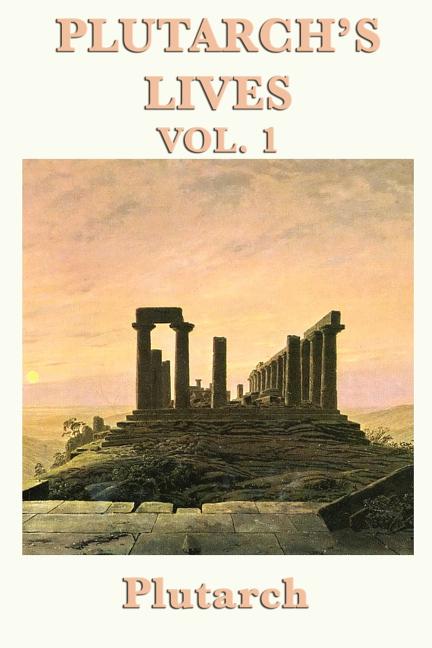 Plutarch's Lives Vol. 1: Classical Biographies of Greek and Roman Lives
