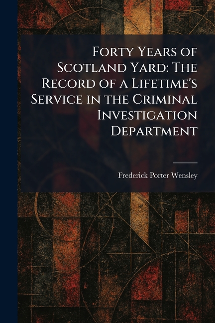 Forty Years of Scotland Yard: The Record of a Lifetime's Service in the Criminal Investigation Department
