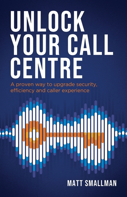Unlock Your Call Centre: A Proven Way to Upgrade Security, Efficiency and Caller Experience