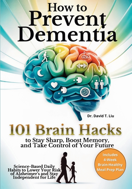 How to Prevent Dementia: 101 Brain Hacks to Stay Sharp, Boost Memory, and Take Control of Your Future. Science-Based Daily Habits to Lower Your Risk o