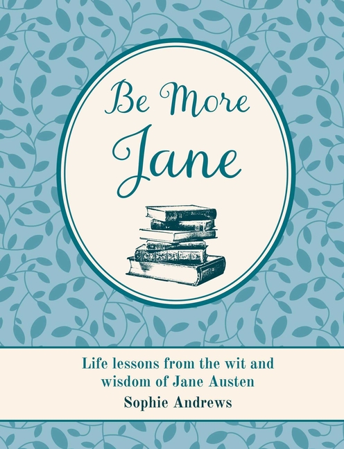 Be More Jane: Life Lessons from the Wit and Wisdom of Jane Austen