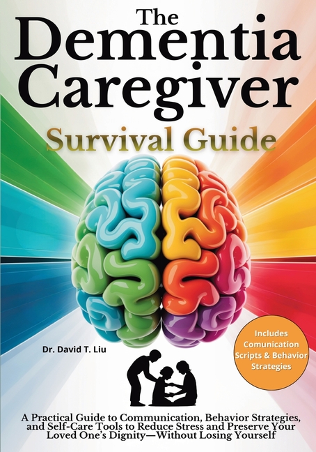 The Dementia Caregiver Survival Guide: A Practical Guide to Communication, Behavior Strategies, and Self-Care Tools to Reduce Stress and Preserve Your