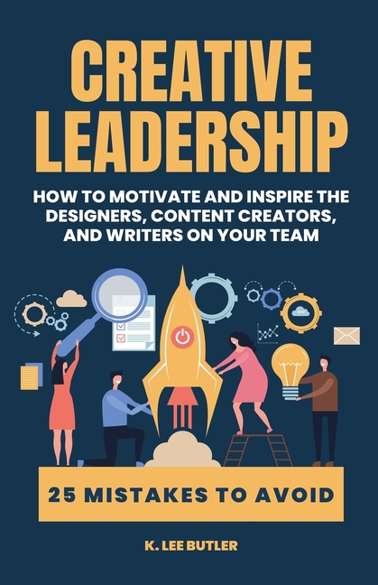 Creative Leadership: How to Motivate and Inspire the Designers, Content Creators, and Writers on Your Team