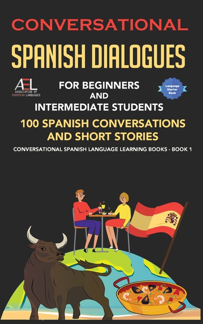 Conversational Spanish Dialogues for Beginners and Intermediate Students: 100 Spanish Conversations and Short Stories Conversational Spanish Language