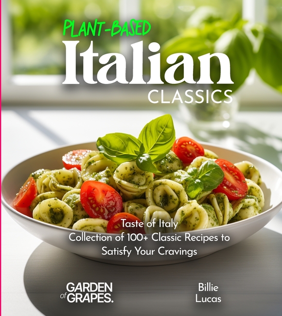 Plant-Based Italian Classics Cookbook: Taste of Italy - Collection of 1100+ Classic Recipes to Satisfy Your Cravings, Pictures Included