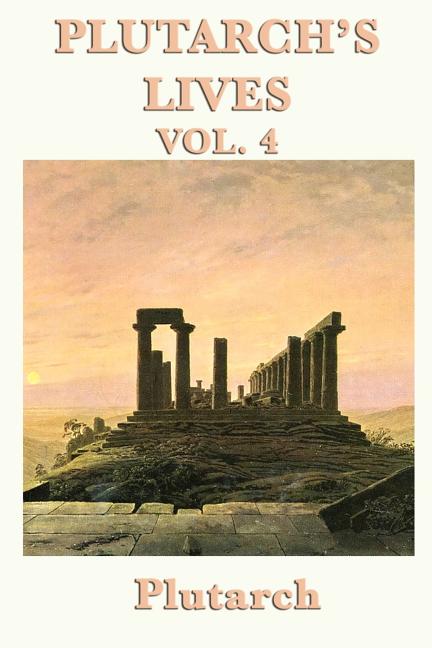 Plutarch's Lives Vol. 4: Classical Biographies of Greek and Roman Statesmen, Soldiers, and Leaders
