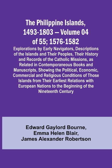 The Philippine Islands, 1493-1803 - Volume 04 of 55; 1576-1582;Explorations by Early Navigators, Descriptions of the Islands and Their Peoples, Their