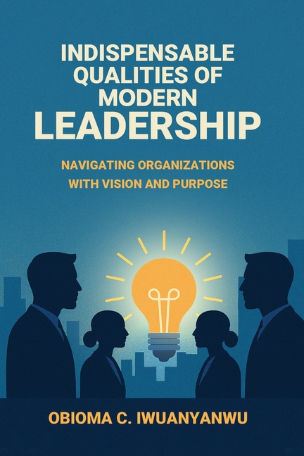 Indispensable Qualities of Modern Leadership: Navigating Organizations with Vision and Purpose