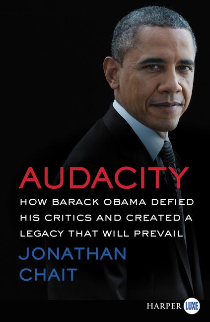 Audacity: How Barack Obama Defied His Critics and Created a Legacy That Will Prevail