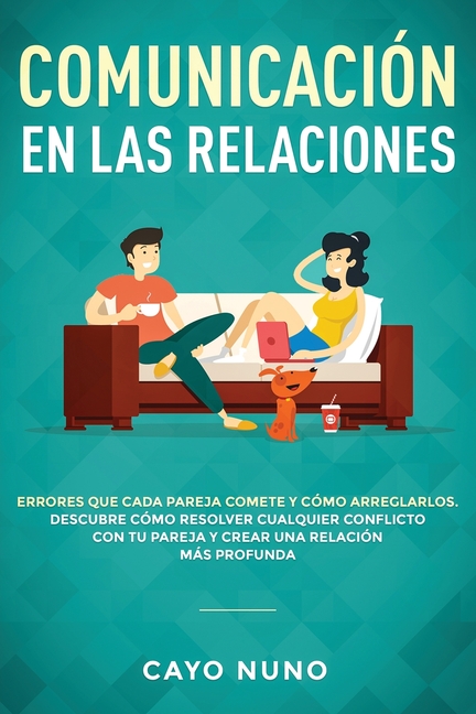 Communicación en las relaciones: Errores que cada pareja comete y cómo arreglarlos: Descubre cómo resolver cualquier conflicto con tu pareja y crear u